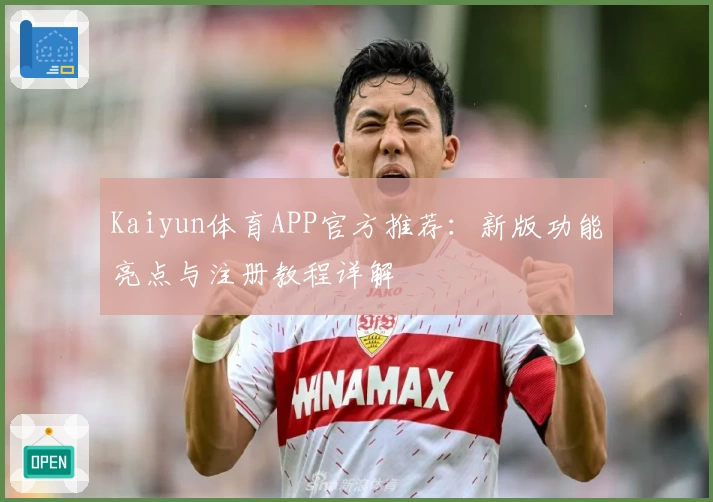 Kaiyun体育APP官方推荐：新版功能亮点与注册教程详解