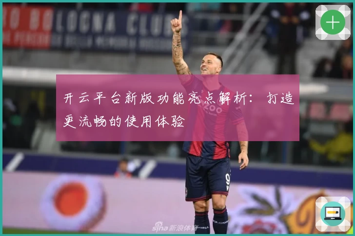 开云平台新版功能亮点解析：打造更流畅的使用体验