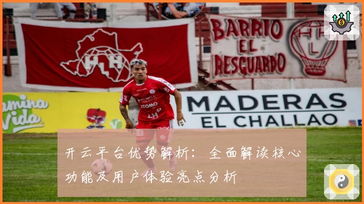 开云平台优势解析：全面解读核心功能及用户体验亮点分析