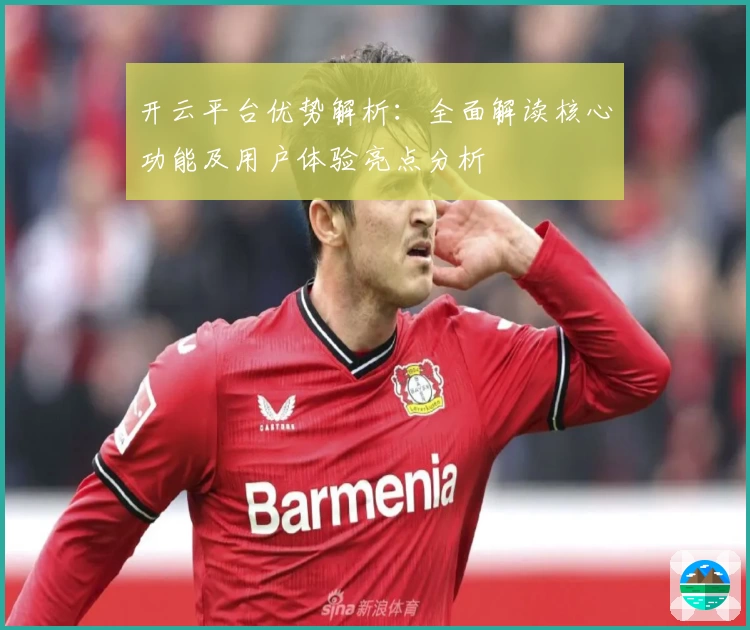 开云平台优势解析：全面解读核心功能及用户体验亮点分析