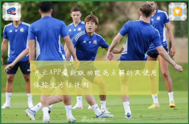 开云APP最新版功能亮点解析及使用体验全方位评测