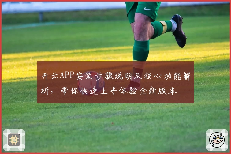 开云APP安装步骤说明及核心功能解析，带你快速上手体验全新版本