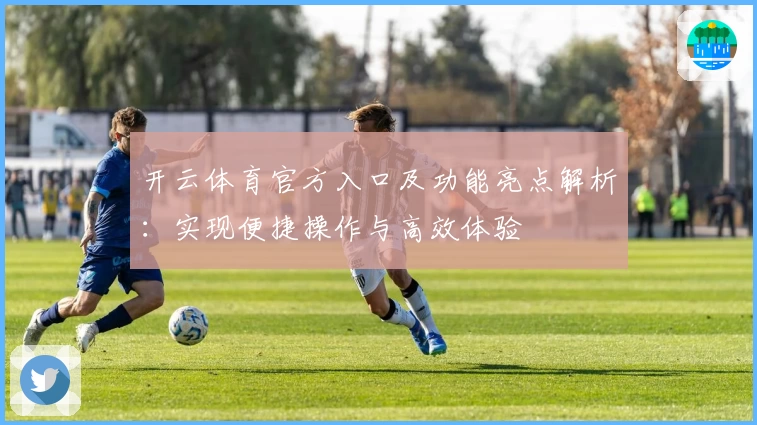 开云体育官方入口及功能亮点解析：实现便捷操作与高效体验