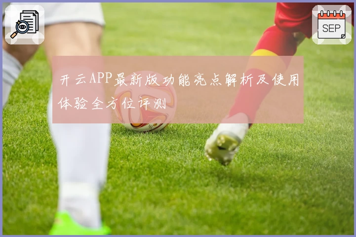 开云APP最新版功能亮点解析及使用体验全方位评测