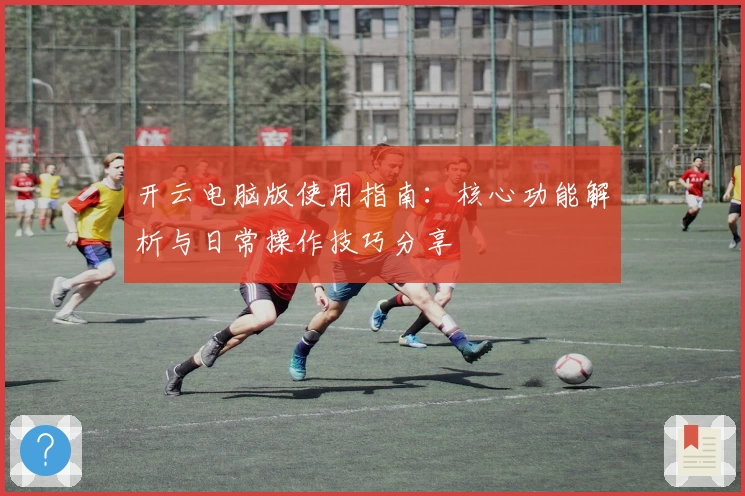 开云电脑版使用指南：核心功能解析与日常操作技巧分享