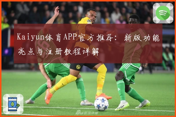 Kaiyun体育APP官方推荐：新版功能亮点与注册教程详解