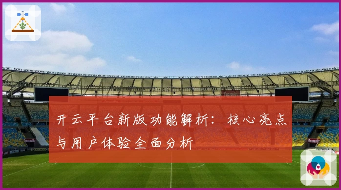 开云平台新版功能解析：核心亮点与用户体验全面分析