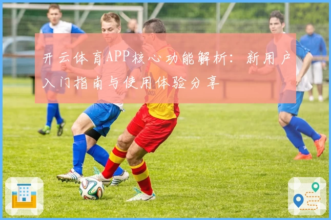 开云体育APP核心功能解析：新用户入门指南与使用体验分享
