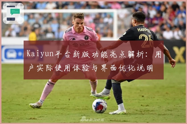 Kaiyun平台新版功能亮点解析：用户实际使用体验与界面优化说明