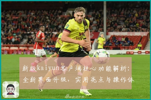 新版kaiyun客户端核心功能解析：全新界面升级，实用亮点与操作体验全面剖析
