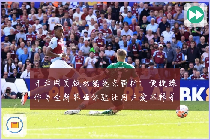 开云网页版功能亮点解析：便捷操作与全新界面体验让用户爱不释手