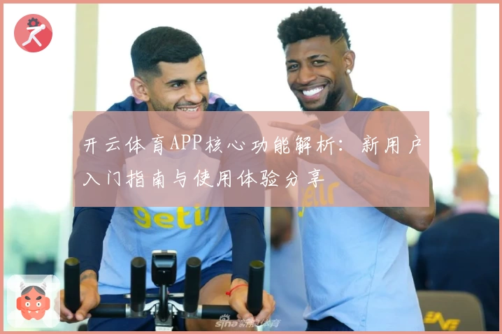 开云体育APP核心功能解析：新用户入门指南与使用体验分享