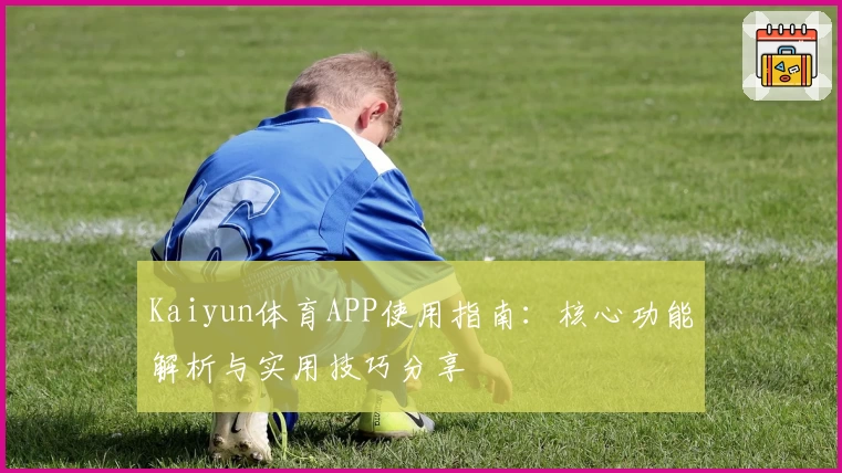 Kaiyun体育APP使用指南：核心功能解析与实用技巧分享