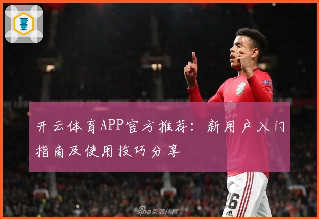 开云体育APP官方推荐：新用户入门指南及使用技巧分享