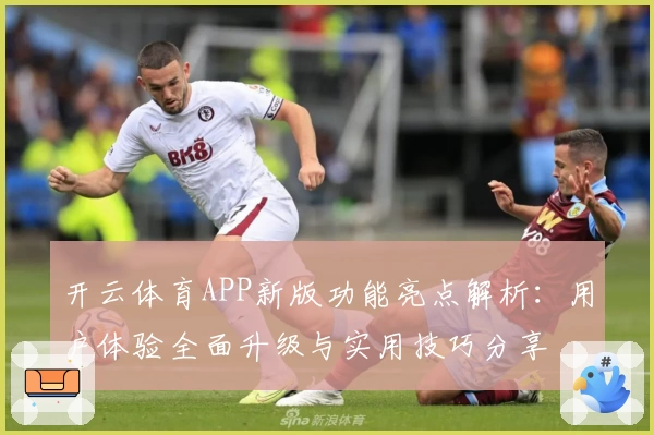 开云体育APP新版功能亮点解析：用户体验全面升级与实用技巧分享