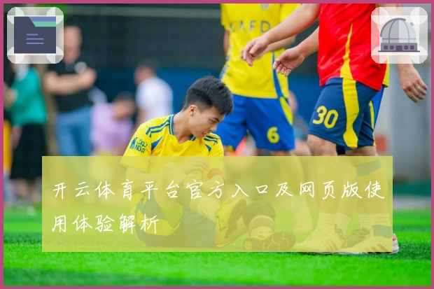 开云体育平台官方入口及网页版使用体验解析