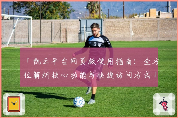 「凯云平台网页版使用指南：全方位解析核心功能与快捷访问方式」